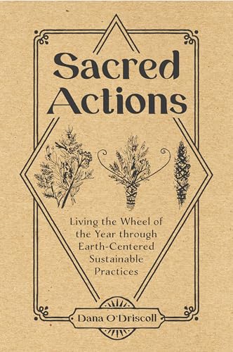 Sacred Actions: Living The Wheel Of The Year Through Eart-Centered Sustainable Practices